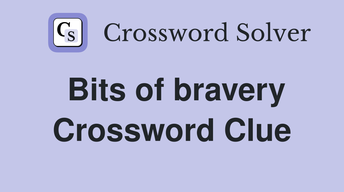 Bits of bravery Crossword Clue