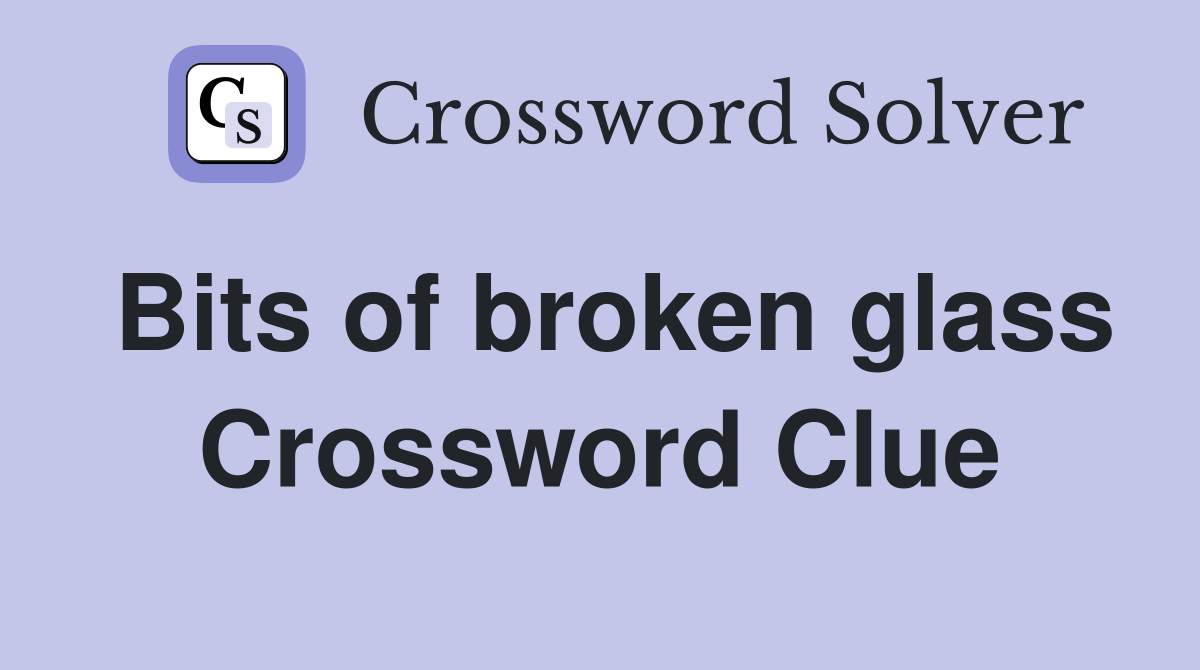 Bits of broken glass Crossword Clue