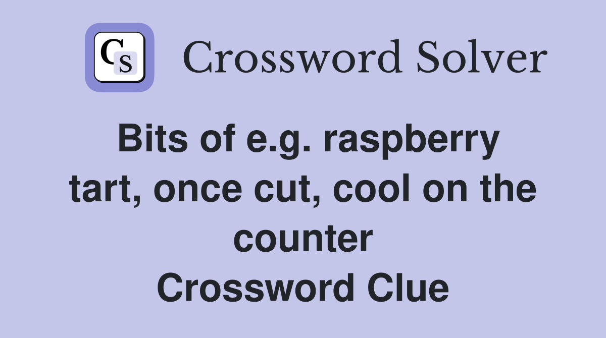 Bits of e.g. raspberry tart, once cut, cool on the counter Crossword Clue