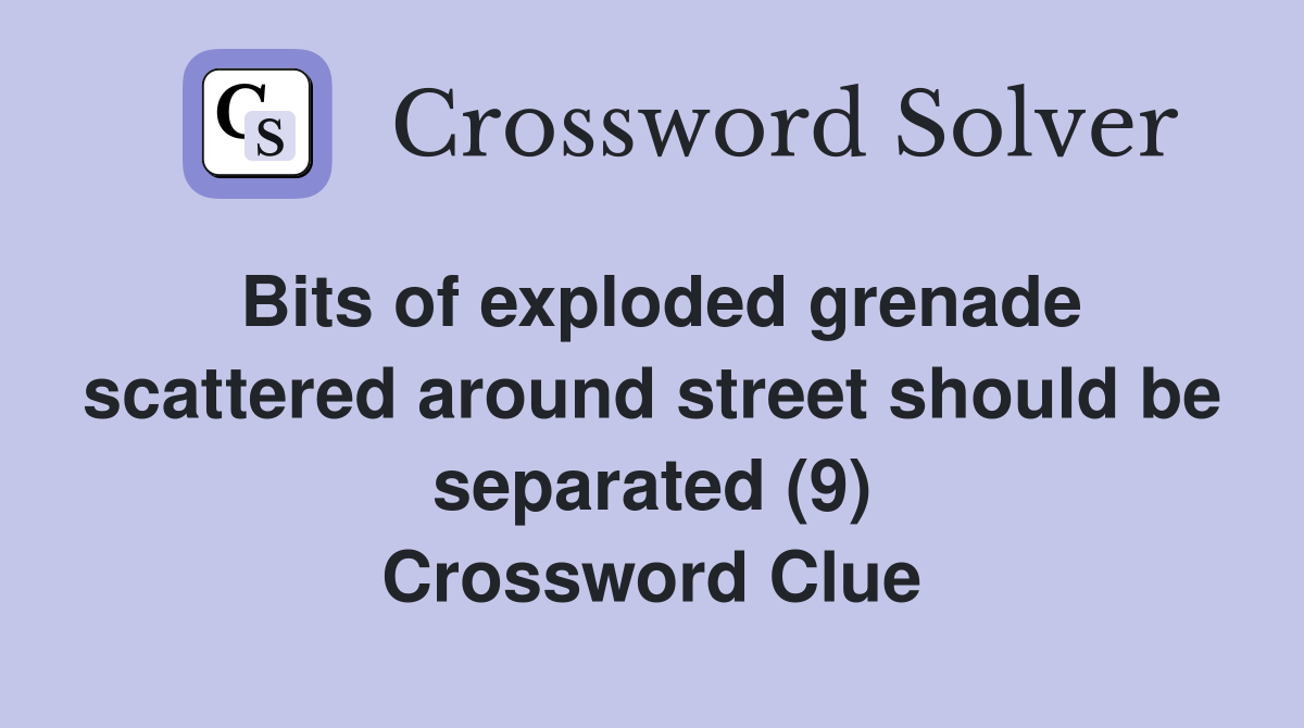 Bits of exploded grenade scattered around street should be separated (9) Crossword Clue