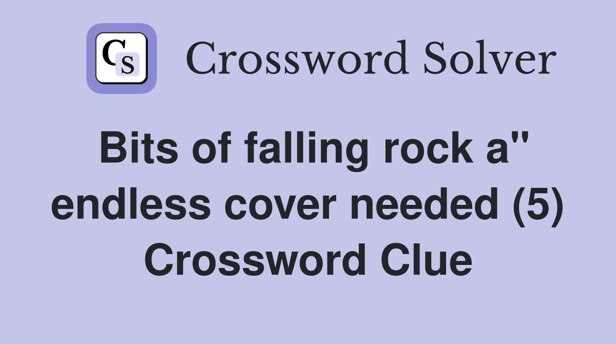 Bits of falling rock a" endless cover needed (5) Crossword Clue