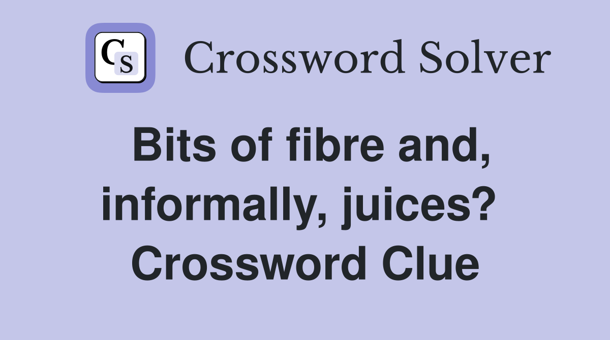 Bits of fibre and, informally, juices?  Crossword Clue