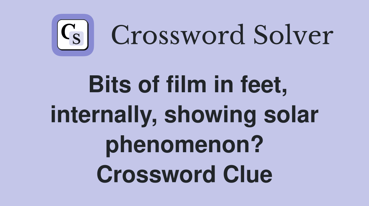 Bits of film in feet, internally, showing solar phenomenon? Crossword Clue