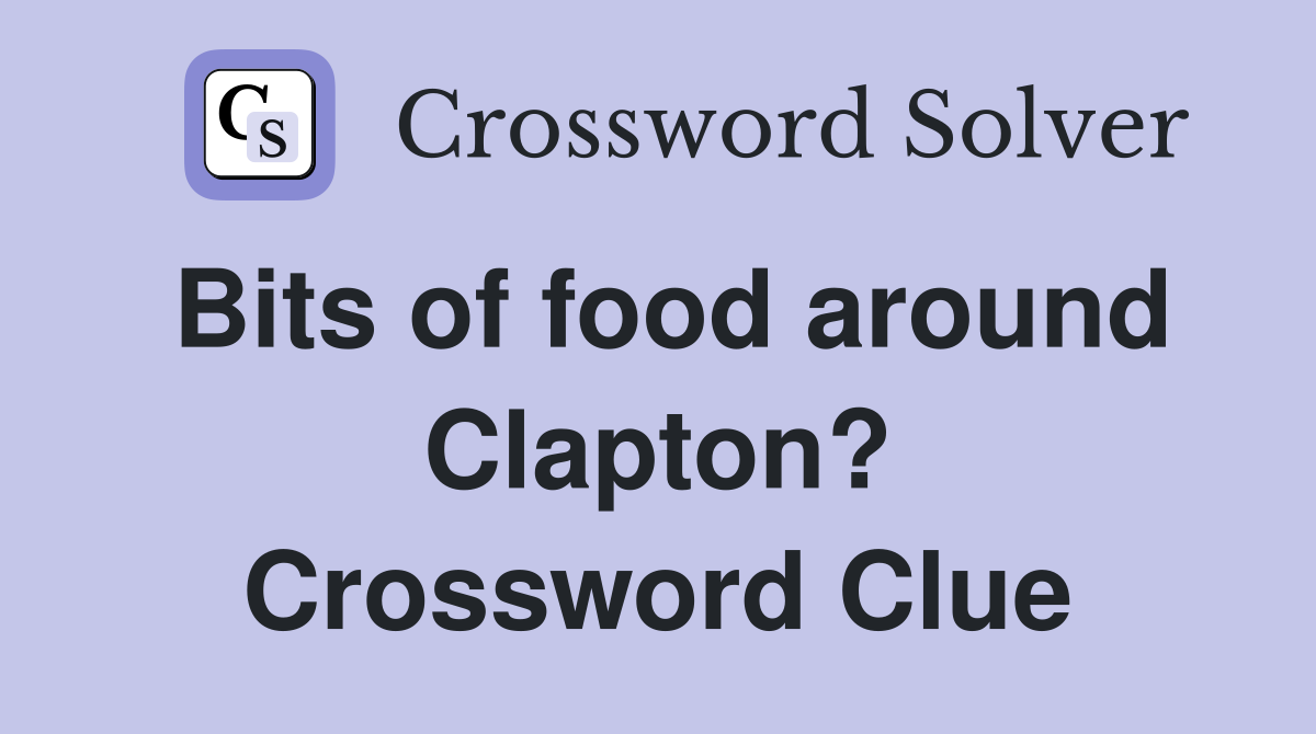 Bits of food around Clapton? Crossword Clue