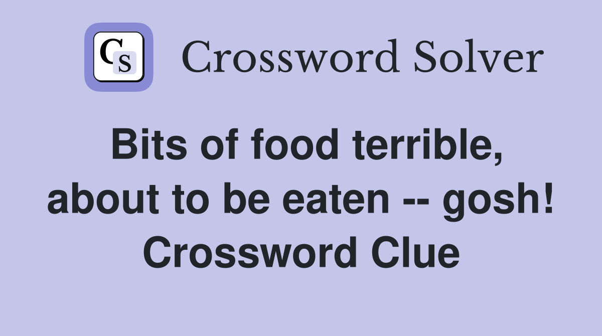 Bits of food terrible, about to be eaten -- gosh! Crossword Clue