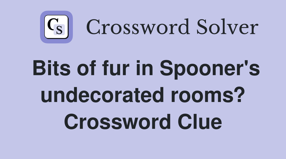 Bits of fur in Spooner's undecorated rooms? Crossword Clue