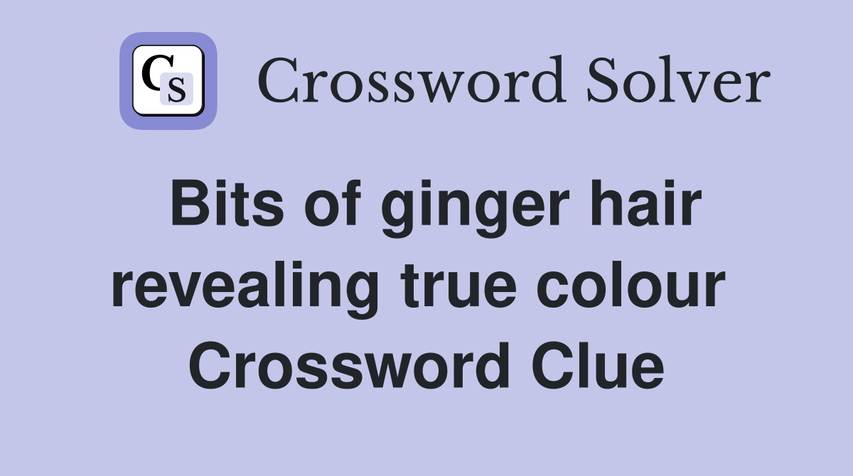 Bits of ginger hair revealing true colour  Crossword Clue