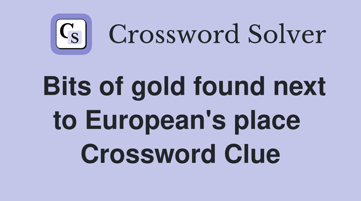 Bits of gold found next to European's place  Crossword Clue