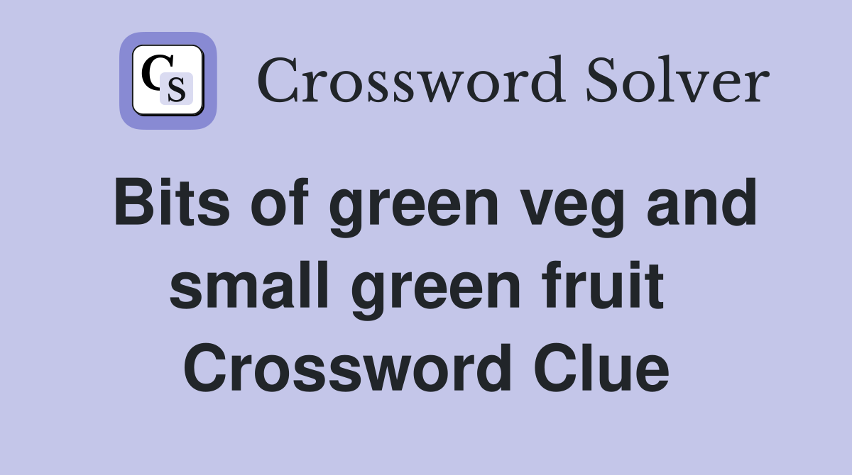 Bits of green veg and small green fruit  Crossword Clue