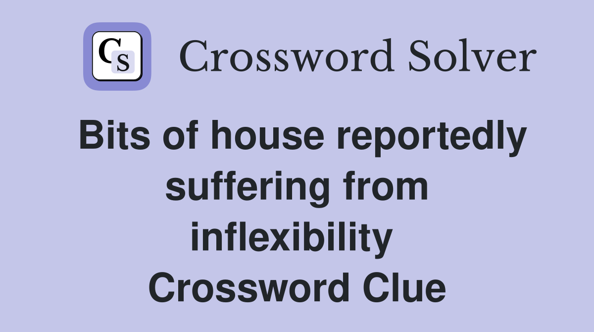 Bits of house reportedly suffering from inflexibility  Crossword Clue