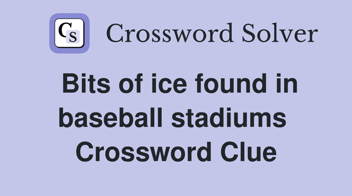 Bits of ice found in baseball stadiums  Crossword Clue