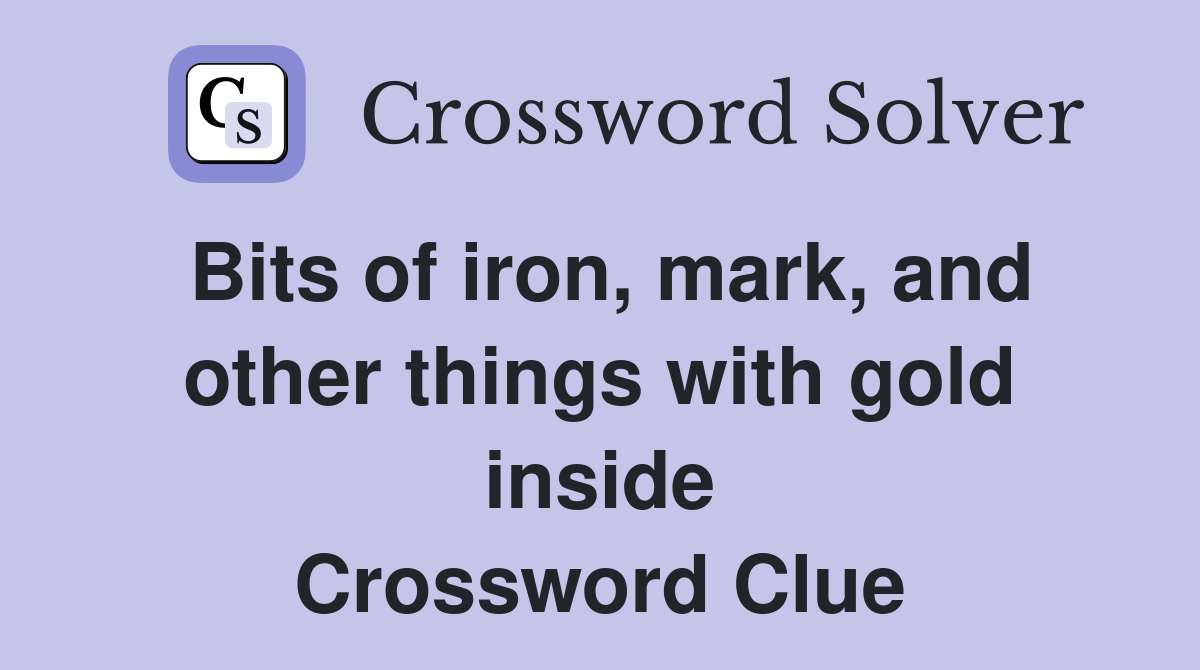 Bits of iron, mark, and other things with gold inside Crossword Clue
