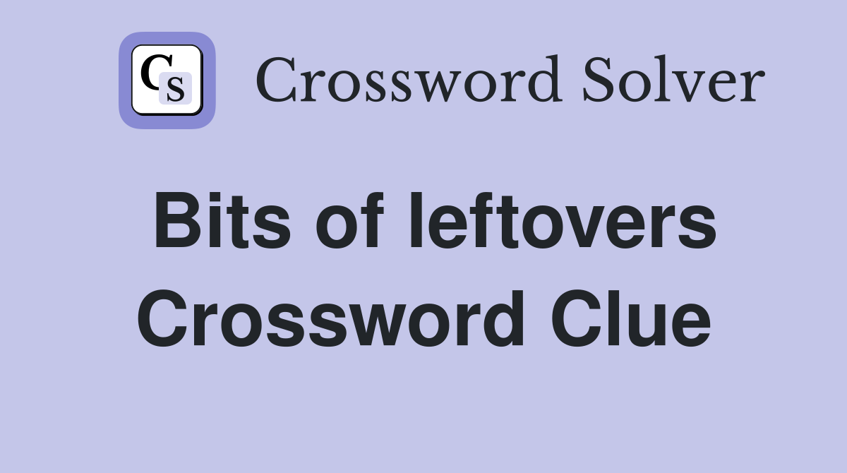 Bits of leftovers Crossword Clue
