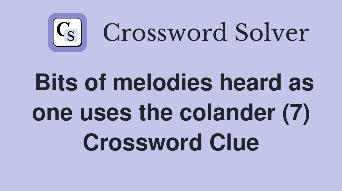 Bits of melodies heard as one uses the colander (7) Crossword Clue