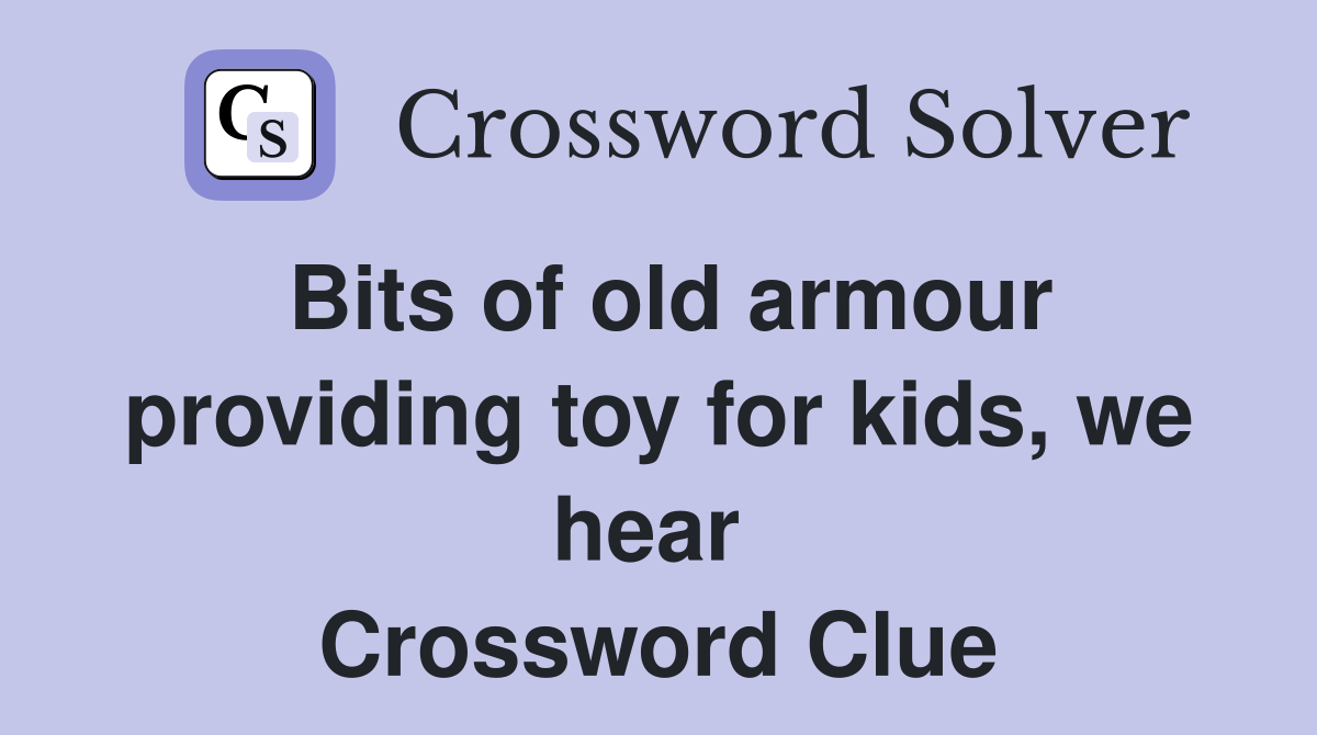 Bits of old armour providing toy for kids, we hear  Crossword Clue