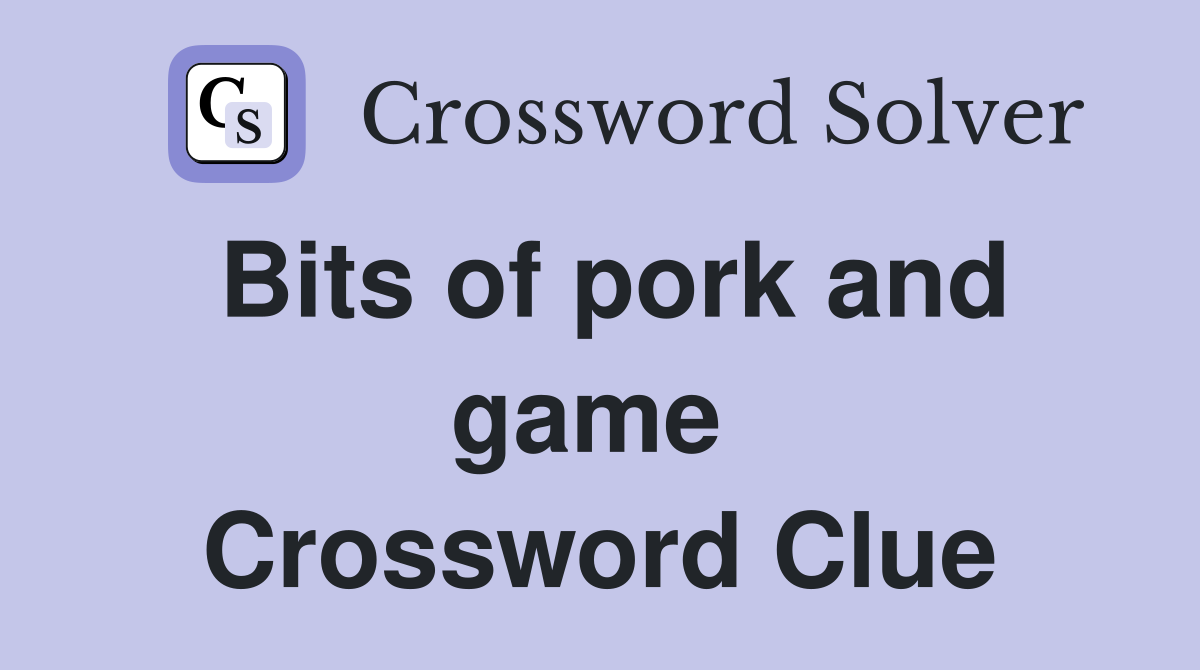 Bits of pork and game  Crossword Clue