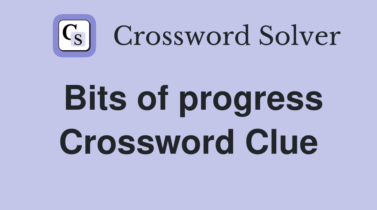 Bits of progress Crossword Clue