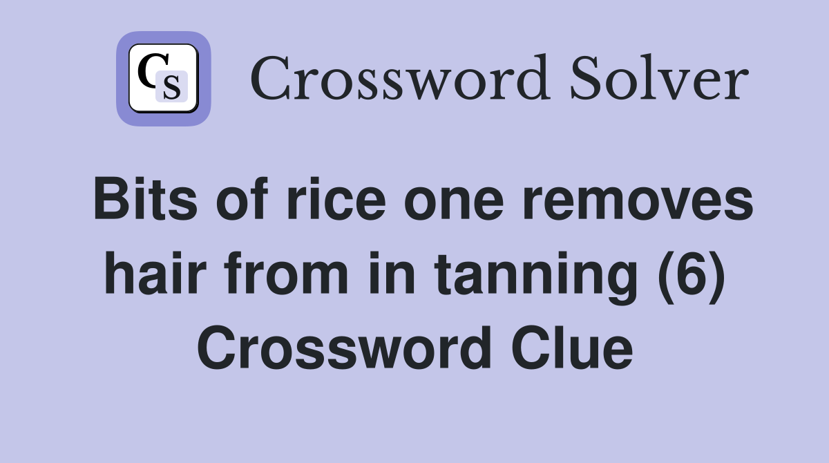 Bits of rice one removes hair from in tanning (6) Crossword Clue
