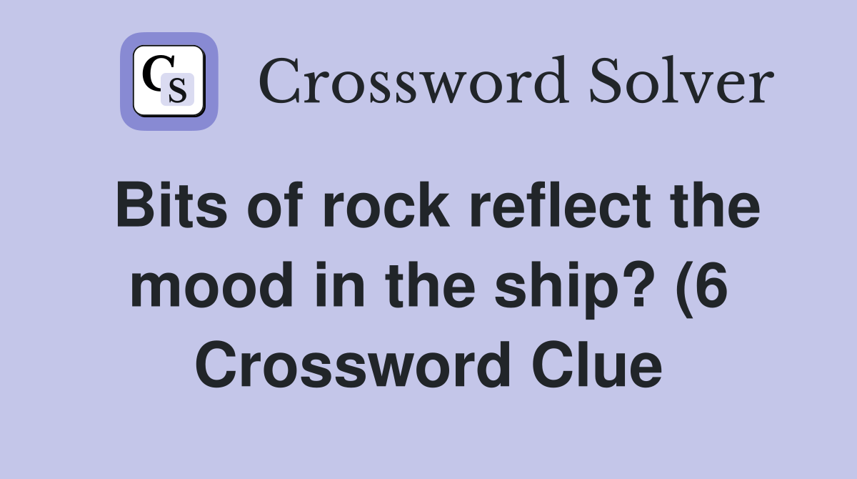 Bits of rock reflect the mood in the ship? (6) Crossword Clue Answers Bits of rock reflect the mood in the ship? (6) Crossword Clue Answers