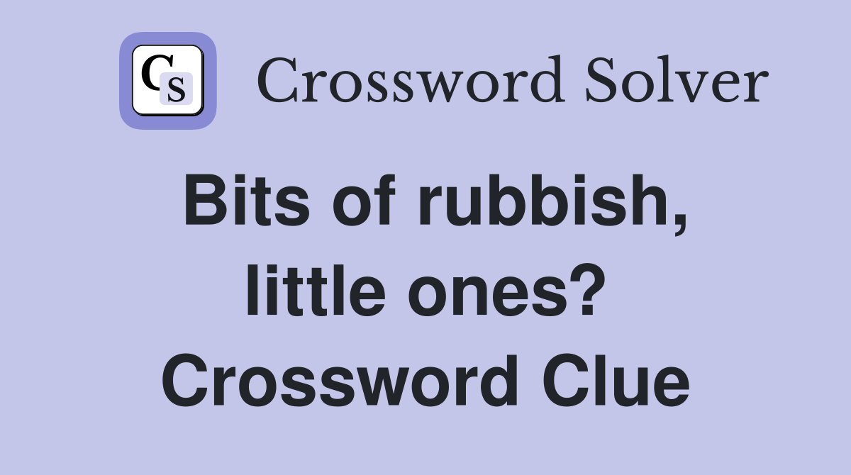 Bits of rubbish, little ones? Crossword Clue
