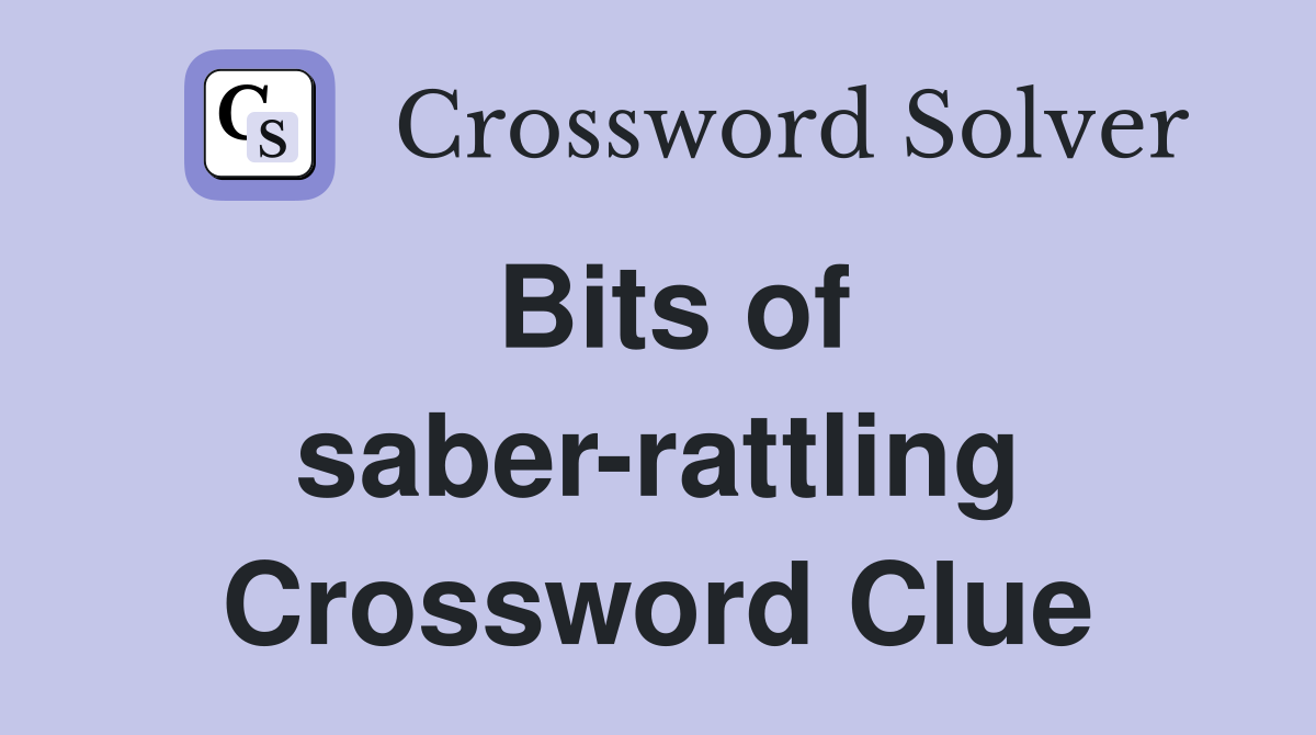 Bits of saber-rattling Crossword Clue