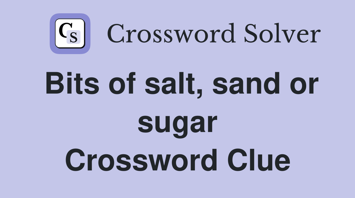 Bits of salt, sand or sugar Crossword Clue