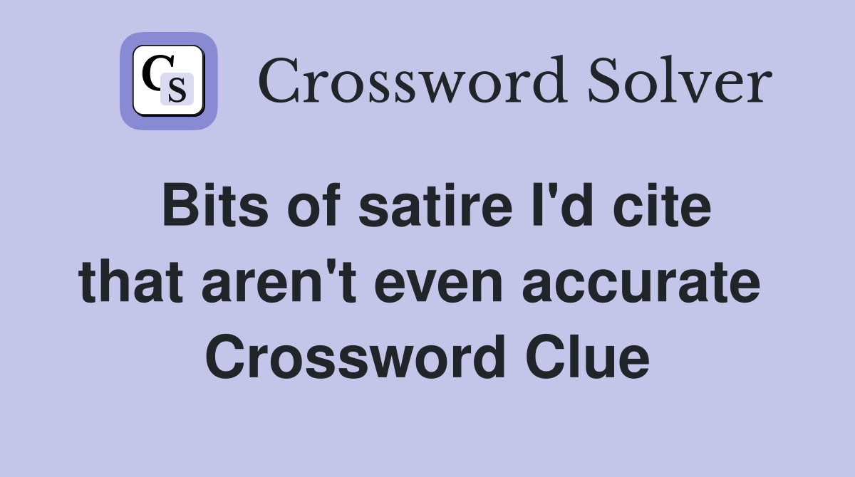 Bits of satire I'd cite that aren't even accurate  Crossword Clue