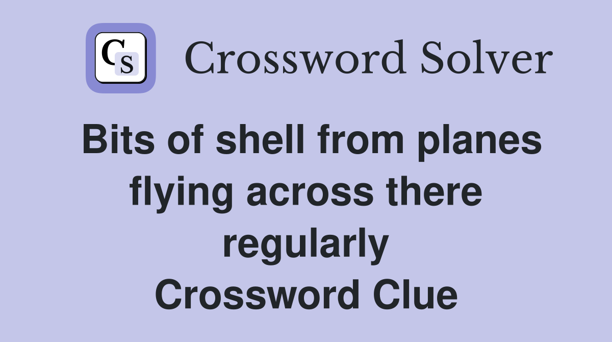Bits of shell from planes flying across there regularly Crossword Clue