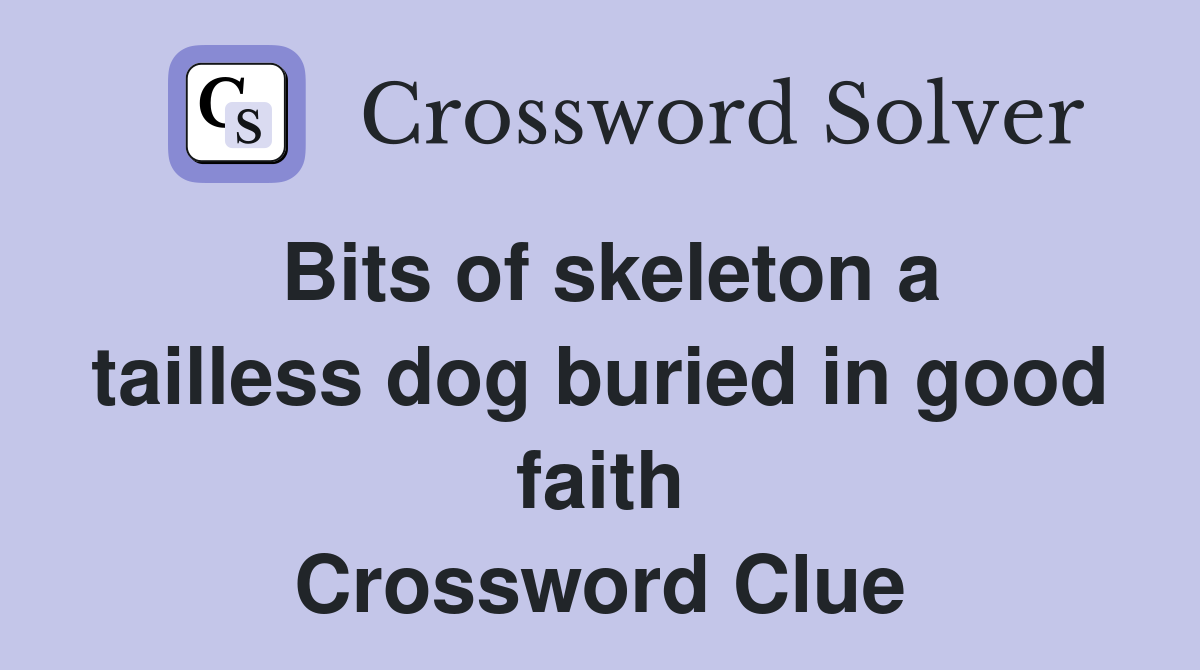 Bits of skeleton a tailless dog buried in good faith Crossword Clue