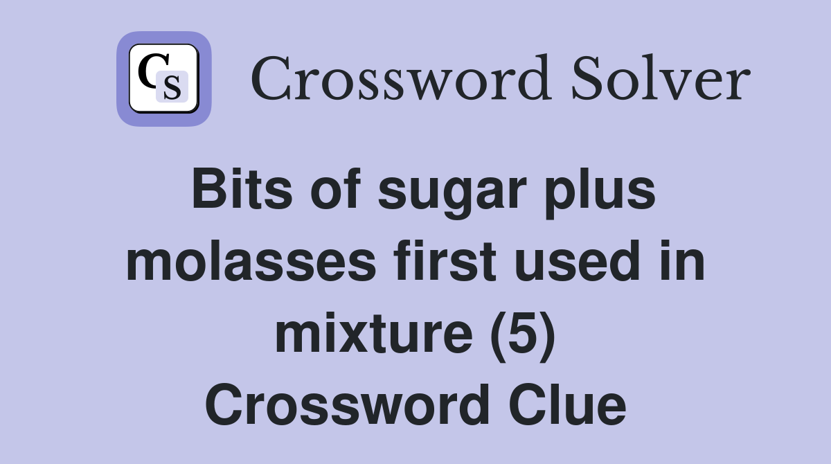 Bits of sugar plus molasses first used in mixture (5) Crossword Clue