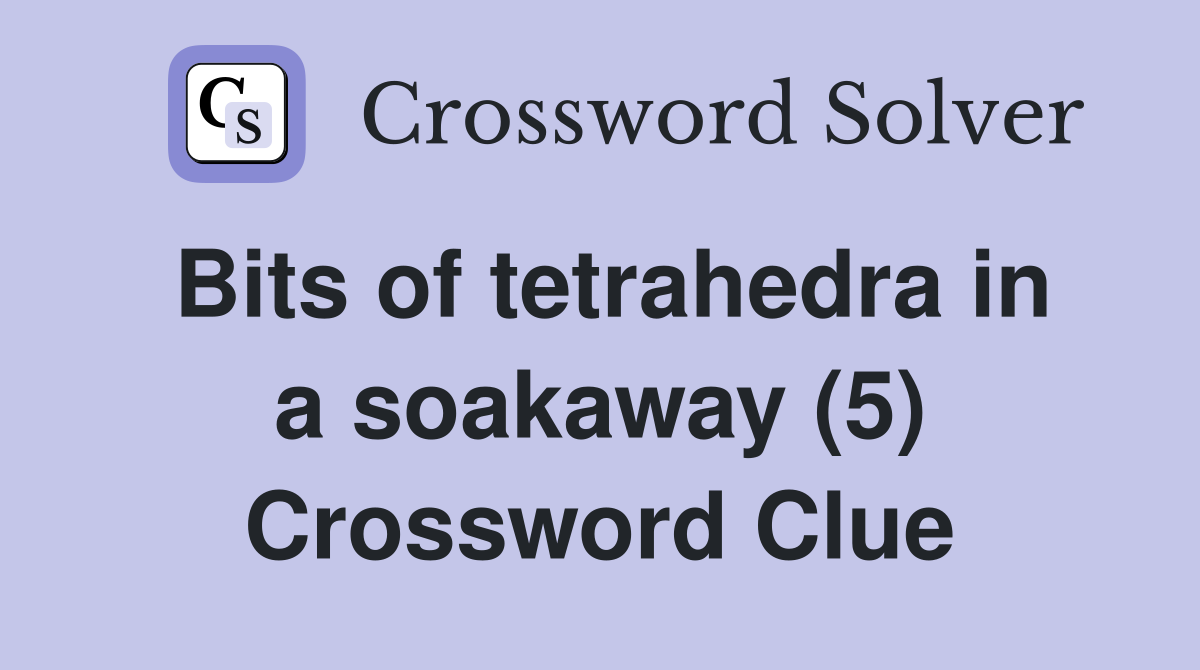 Bits of tetrahedra in a soakaway (5) Crossword Clue