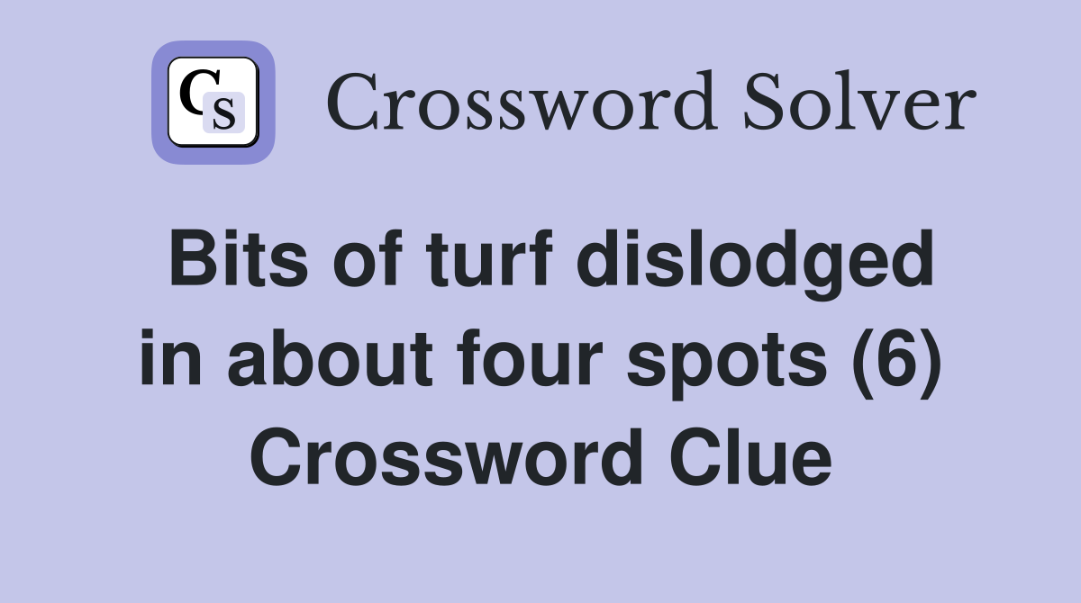 Bits of turf dislodged in about four spots (6) Crossword Clue