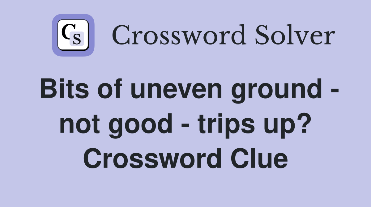 Bits of uneven ground - not good - trips up? Crossword Clue