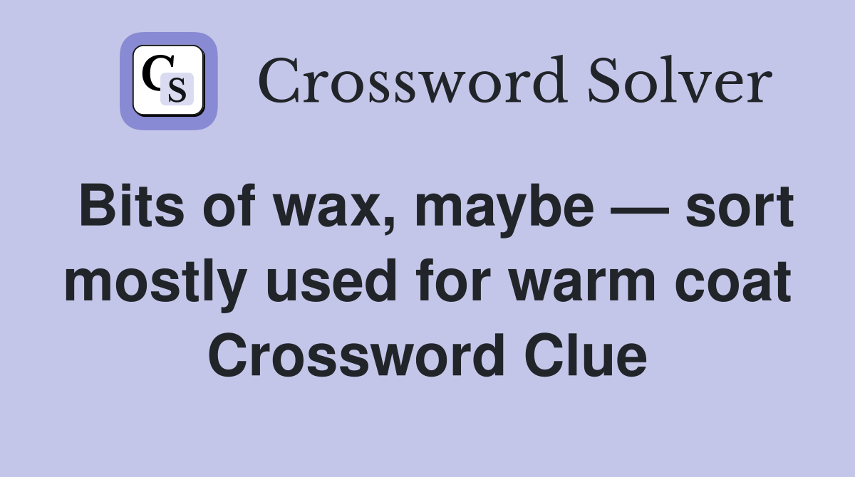 Bits of wax, maybe — sort mostly used for warm coat Crossword Clue