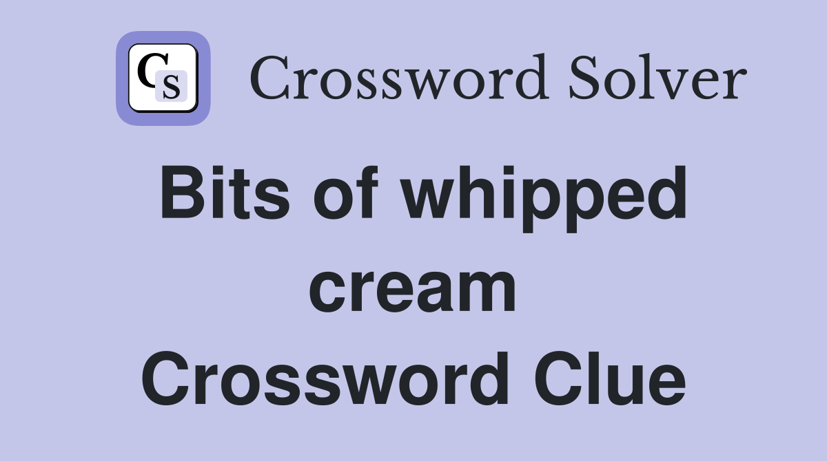 Bits of whipped cream Crossword Clue