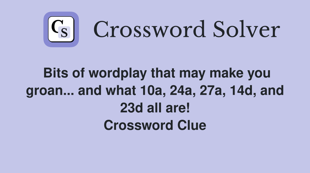 Bits of wordplay that may make you groan... and what 10a, 24a, 27a, 14d, and 23d all are! Crossword Clue