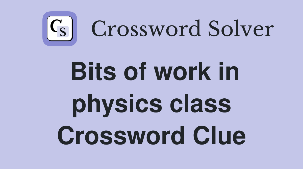 Bits of work in physics class Crossword Clue