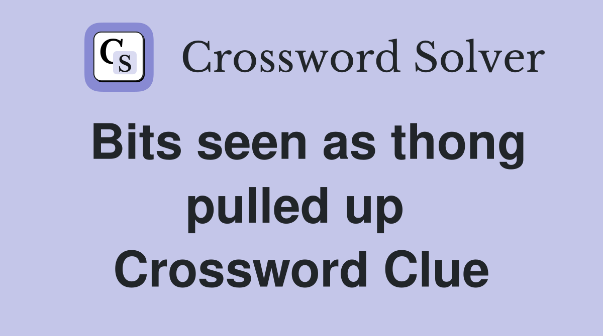 Bits seen as thong pulled up  Crossword Clue