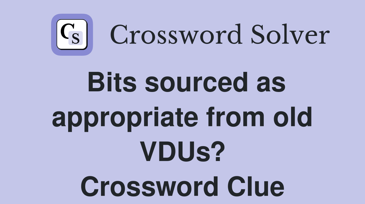 Bits sourced as appropriate from old VDUs? Crossword Clue