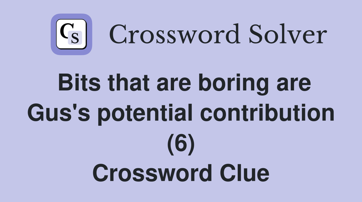Bits that are boring are Gus's potential contribution (6) Crossword Clue