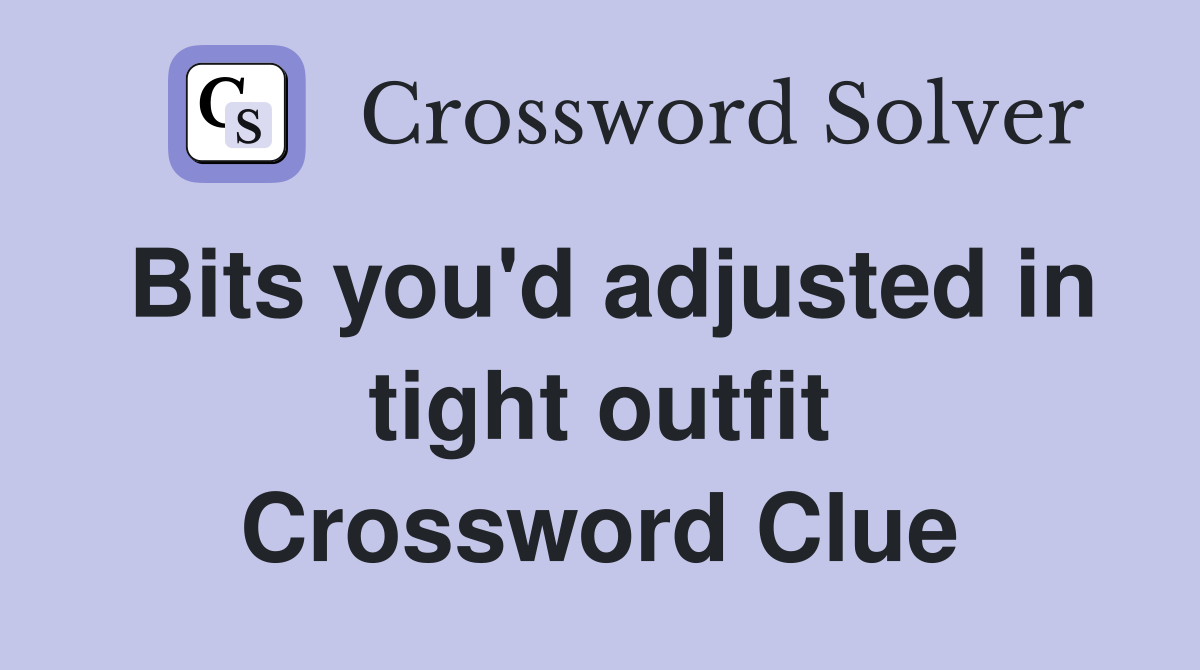 Bits you'd adjusted in tight outfit Crossword Clue