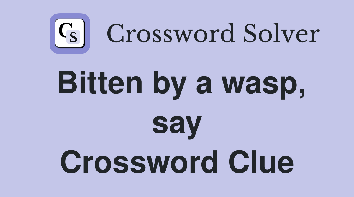 Bitten by a wasp, say Crossword Clue