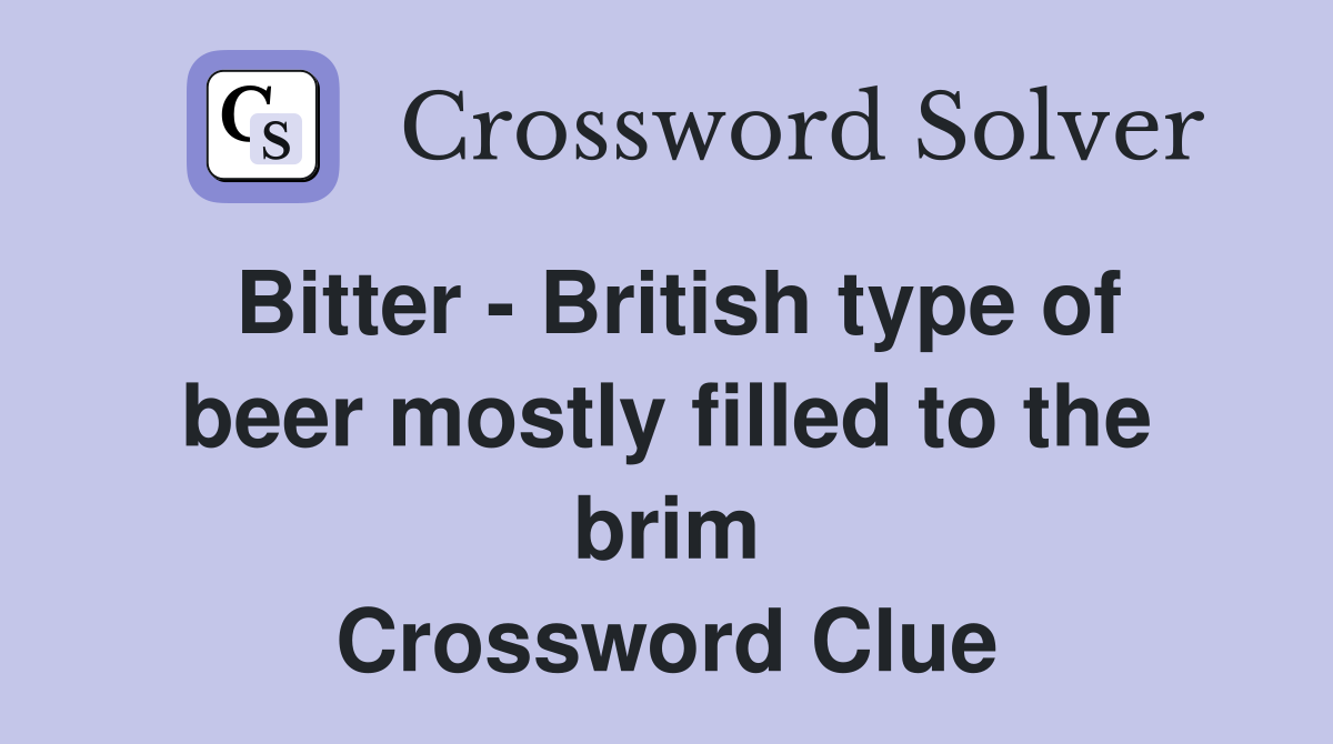 Bitter - British type of beer mostly filled to the brim Crossword Clue