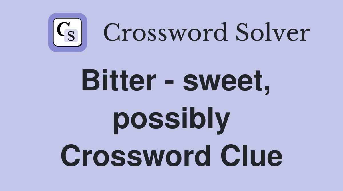 Bitter - sweet, possibly Crossword Clue