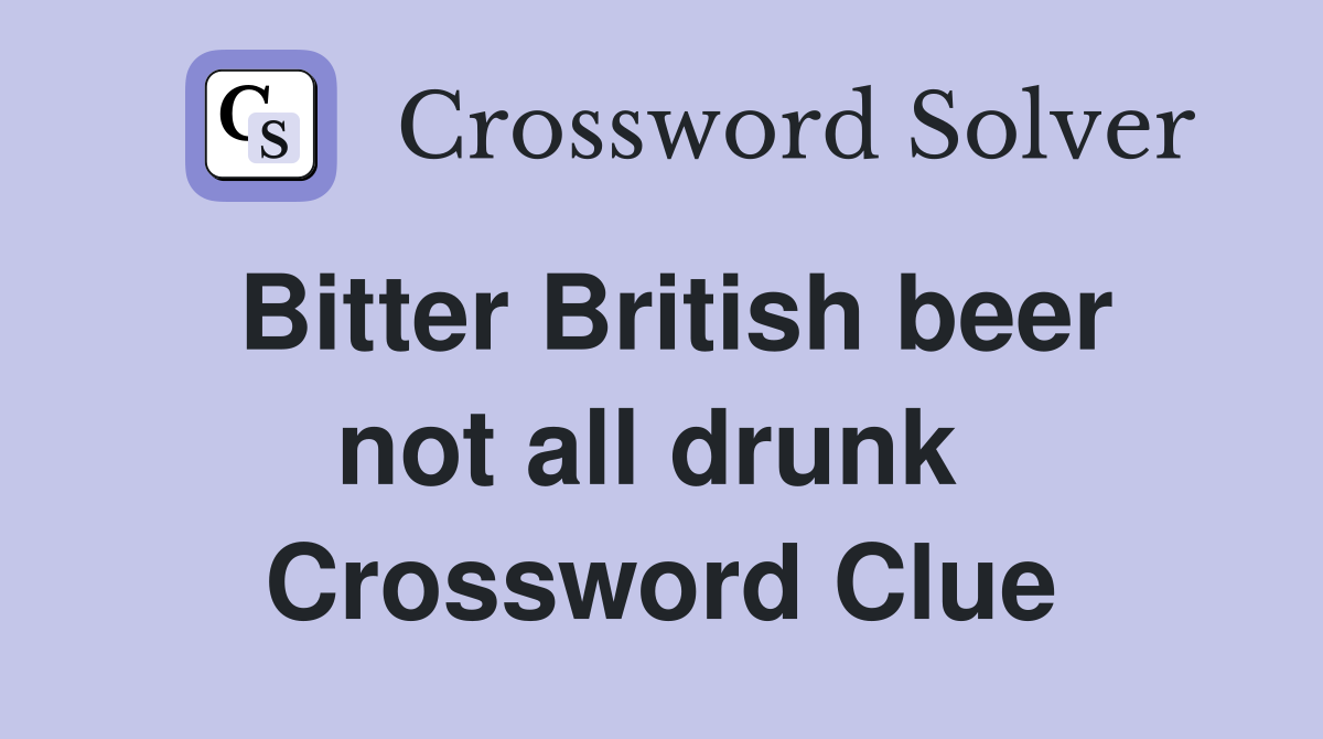Bitter British beer not all drunk  Crossword Clue