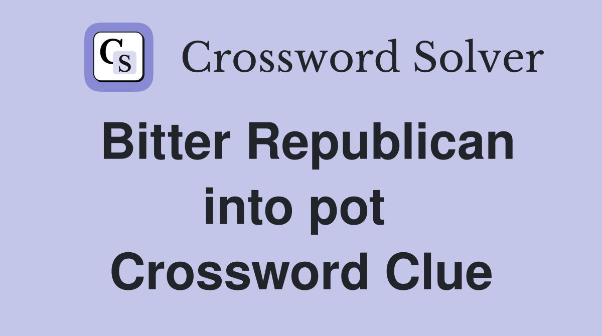 Bitter Republican into pot  Crossword Clue