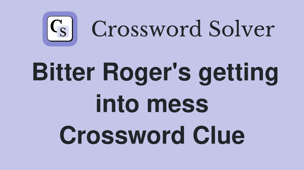 Bitter Roger's getting into mess Crossword Clue