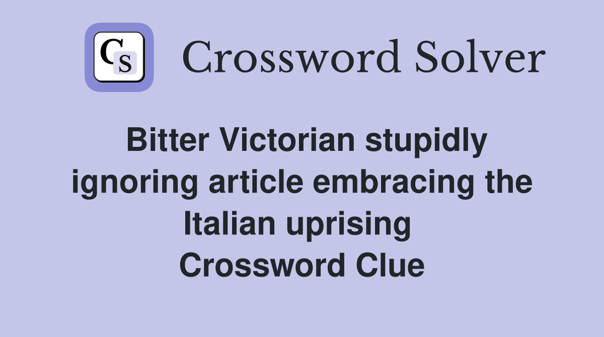 Bitter Victorian stupidly ignoring article embracing the Italian uprising  Crossword Clue
