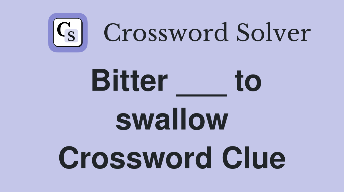 Bitter ___ to swallow Crossword Clue