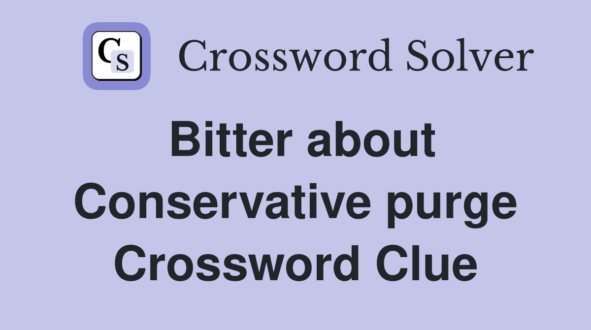 Bitter about Conservative purge Crossword Clue